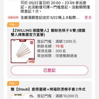 可能是顯示的文字是「 8:01 < 4G 登記活動 活動中 已登記 德國雙人全館滿額登記好禮 活動期間 05/19 00：00~ 05/22 05/1900:00~05/2223:59 23:59 活動精法 指定商品活動期間纍積， 符合任一門檻， 即 可於 05/22當日的 於05/22當日的20：00~23:59參 20:00 23:59 參加登 記。 7。此活動停可還一門權背記。活動期間 ·此活動僅可撑一門檻登記 ·活動期間僅 限登記1次。 活動説明 全館滿額登記送於522晚上8點... 更多 門檻一 【ZWILLING德國雙人】 [ZWILLING LING德國雙人】蝦粉色模子6雙(德 德國雙人】 蝦粉色筷子6雙（德國 雙人牌集團官方直營） 旺 登記門檻： 滿額7,000元 剩餘名額： 剩餘名額：79名 79名 獎項名額 獎項名額：200名 200名 寄送時間 奇送時間：待猶豫期過後 待猶豫期過後 5/23個館 $599 已登記 官户直膜 seauh 門機二 贈 [Staub] 厨房圍裙+烤箱防燙棉手套2件式 厨房圍裙 登記門檻 滿額10,000元 剩餘名額： 68名 獎項名額： 獎項名額：100名 100名 寄送時間： ：待猶豫期過後 已登記其他門檻 首頁 B 嘉銷榜 追蹤活單 通知 購物車 ဂ၀ 會員中心」的圖像