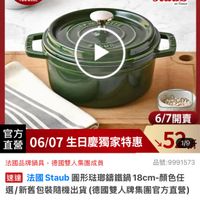 可能是顯示的文字是「 6/1-6/18限定 滿額送蝦粉筷6雙 [數量有限） 不果限 不累離赠完為止 营完為止 德國雙人613生日慶 staub en en France 6/7開賣 官方 直營 06/07生日慶獨家特惠 7生日慶獨家特惠527g 06/07 生日慶獨家特惠 529 1/9 品號：9991573 品號： 法國品牌鍋具 去國品牌鍋具，德國雙人集團成員 德國雙人集團成員 速達 麼道法國Sstaub團形驻路端館鍋18cm-顆色任 法國Staub 法國 Staub 圓形菇瑚錦鐵鍋 18cm-顔色任 18cm- 顏色任 選 選/新舊包裝隨機出貨 包裝隨機出貨（德國雙人牌集團官方直營 $3,699 $3,699、限時折後價總銷量,0,00 總銷量>1,000 限時折後價 $3,999 促銷價 $7,100 $3,099促銷價100市售價 $7,100市售價 市售價 現折 滿1件折300 300元 滿1件折 活動賣場」的圖像