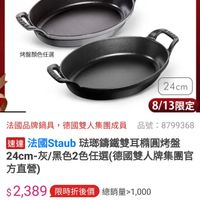 可能是顯示的文字是「 16:17 64 308新品 mo mo 新品 出时 5出 搜全.. 尚口口 ZWILLING 德國雙人官方旗艦店 王帰 staub 烤盤颜色任選 24cm 8/13限定 法國品牌鍋具，德國雙人集團成員 品號：8799368 品號 :8799368 法國品牌鍋具 德國雙人集團成員 速達 盛週法國Staub玻郎籌鐵雙耳糖回烤盤 法國Staub 驻璃鏡鐵雙耳精回烤盤 24cm-灰/黑色2色任選(德國雙人牌集團官 24cm- 方直營） $2,389 $2,389限時折後價　總銷量，0,00 總銷量>1,000 限時折後價 $3,300 $3,300促銷價 促銷價 現折 滿1件折911元 活動賣場 8/13 00:00 8/1300：00開賣 開賣 追蹤追蹤清單購物車 追蹤 追蹤清單 購物車 開賣通知我」的圖像