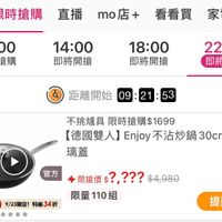 可能是‎顯示的文字是「‎頁限時搶購直播mo店+ 頁 頁限時搶購 直播 mo店+看看買家電 mo mo店+ 限時搶購 看看買 家電 11:00 現正搶購 14:00 即將開搶 18:00 即將開搶 22:00 即將開搶 距離開始09：21：53 距離開始 09: 09:21:53 53 不挑爐具 具限時搶購$1699 [德國雙人】Enjoy不沾炒鍋30m-时 30cm- 附玻 【德國雙人】 Enjoy 不沾炒鍋30cm-附3 不沾炒鍋 璃蓋 官方 官方直營 方直營9/23限定！特恵34折 9/23限定！ 特恵34折 متارلة 限搶價$?？？？ $?,???$4,980 $4,980 限搶價 限量 限量110組 提醒我‎」‎的圖像