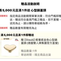 可能是顯示的文字是「贈品活動説明 滿5,000元且滿1件送心型 心型鍋蓋頭 活動辦法 指定商品活動期間單筆消費， 指定商品活動期間單筆消費，符合門權即贈 符合門檻即贈 送， 贈送符合最高門檻之贈品， 恕不累贈。 送完爲止， 請以購物車結賬為準。 活動説明 贈品數量有限贈完為止 staub 滿 滿5,000元且滿1件即贈送 官方直營 贈【Staub]輕奢感金色心型鍋 贈 Staub 輕奢感金色心型鍋 蓋頭 頭（德國雙人牌集團官方直營） 贈品數量：1件 1件 寄送時間： 寄送時間：隨主商品出貨 隨主商品出貨」的圖像