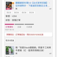 可能是顯示的文字是「插錢销 ኢታትውን 一材 市使商 講鐵鍋家料理3.0 錯鐵鍋家料理3.0【台式家常菜篇】 3.0【台式家常菜篇】 從快速熱炒 從快速熱炒、下飯海莱到飽足主食. 、下飯滷菜到飽足主食. 已無 無 1 登記送登記抽登記抽登部 登記抽 登記送 登記抽 登記抽 單價：$394 單價： $394 狀態： 接獲訂單 出貨 訂單通知 10/2700:19 10/27 00:19 已送達 預購商品 訂單確認後 預購商品:訂單確認後，預計2025/10/30出貨 預計 預計2025/10/30出貨 取消/退貨 贈 「我愛Staub鐵鍋」 「我愛Staub鑰鐵鍋」限量手工純棉 b錦鐵鍋」 限量手工純棉 布書籖（紅 布書籖 布書籤（紅、藍兩款隨機出貨） （紅 藍兩款隨機出貨） 無 單價 單價：$0 $0 x1 狀態： 接獲訂單 出貨 訂單通知 10/2700:19 10/27 00:19 已送達」的圖像