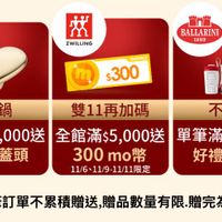 可能是顯示的文字是「 staub en en Fronce 效 ZWILLING BALLARINI 1889 momo $300 m 錦鐵鍋 雙11再加碼 不沾鍋 單筆滿$5,000送 單筆滿$5,000送全館滿55,000 000送 全館滿$5,000送 全館滿$5,000送單筆滿$2,000送 000送 單筆滿$2,000送 000送 心型鍋蓋頭 3０0mo幣 m幣 300 好禮三選一 11/6、11/9-11/11限定 ※單筆訂單不累積贈送， ※單筆訂單不累積贈送,贈品數量有限贈完為」 贈品數量有限 贈完為止。」的圖像