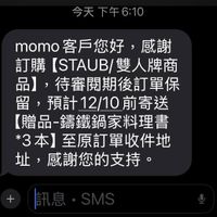 可能是顯示的文字是「今天下午6：10 下午 今天 momo客戶您好，感謝 momo no客戶您好， 感謝 訂購【STAUB/雙人牌商 雙人牌商 訂購 [STAUB 品】， ，待審閲期後訂單保 留，預計12/10前寄送 前寄送 留， 預計 【贈品-錦鐵鍋家料理書 【贈品- *3本】 本至原訂單收件地 址， 感謝您的支持。」的圖像
