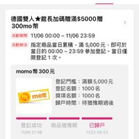 可能是顯示的文字是「登記活動 活動中 已登記 德國雙人 人館長加碼贈滿$5000贈 贈 3００mo幣 幣 活動期間 11/06 動期間　11/0600:00~11/0623：59 11/0600:00~ 00:00~ 11/06 23:59 活動辦法 指定商品當日纍積， 指定商品當日纍積，滿5,000元，即 滿5,000元， 即可於 當日的 00：00～ 當日的00:00~23：59參加登記。當日信 23:59 參加登記 當日僅 限登記1次。 momo momo幣300元 300元 m mo幣 登記門檻： 登記門檻：滿額5,000元 滿額5 登記名額： 登記名額：1000名 1000名 獎項名額： 獎項名額：1000名 1000名 歸戶時間： 戶時間：待猶豫期過後 待猶豫期過後 登記成功 11/0621:56 11/06 21:56 商品猶豫期 已歸戶 11/22 11/2209:53 09:53 已歸戶 momo 已歸Fmomo幣300元，請到會員中心>momo 幣 300元， 請到會員中心 momo 幣 查看」的圖像