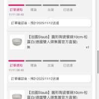 可能是顯示的文字是「 10:14 ..l 4G 24 訂單查詢 全部 未付款 安未出貨已出貨門市未取 已出貨 未出貨 門市未取 【法Staub】 的腦敵匙(德團雙人牌 集團官方直營） 無 x1 理貨 訂單通知 11/11 11/1108:40 08:40 出貨 已送達 訂單確認後 ，預計2025/11/12送達 【法國Staub】 圓形陶瓷餐碗1 [法國Staub】圓形陶瓷餐碗10Cm-込 10cm-松 路白（德國雙人牌集團官方直營） 無 x1 理貨 出貨 已送達 訂單通知 11/11 11/1108:40 08:40 訂單確認後 訂單確認後，預計2025/1/12送进 訂單確認後,預計2025/11/12送達 預計2025/11/12送達 【法國Staub】 圓形陶瓷餐碗 taub】圓形陶瓷餐碗10cm-松 10cm-松 露白(德國雙人牌集團官方直營） 無 x1 理貨 訂單通知 11/11 11/1108:40 08:40 出貨 已送達 訂單確認後 訂單確認後，預計2025/1/12送遠 預計2025/11/12送達 Bo 首頁 逛逛 追蹤清單 通知 購物車 會員中心」的圖像