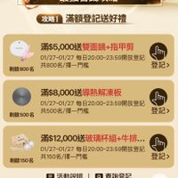 可能是顯示的文字是「最強自錢攻略 攻略1 滿額登記送好禮 剩餘800名 滿$5,000送雙面鏡+指甲剪 01/27~01/27 01/27~0/27每日20:00-2359開放登記 每日20：00~23:59開放登計 共800名/擇一門檻 登記> 滿$8,000送導熱解凍板 01/27-0/27每日200-23.59開放登記 01/27 01/27~01/27 每日20：00~23：59開放登記 剩餘500名　共500名/擇一門檻 共500名/擇一門檻 剩餘500名 登記> 滿$12,000送玻璃杯組+件排… 01/27~01/27 每日20：00~23：59開放登記 0/27-01/27每年月日20：0-23：59開放登記 59開放登記 剩餘150名　共150名/擇一門檻 剩餘150名 共150名/擇一門檻 登記> 目活動說明︱口查詢登記 活動說明 查詢登記 訂單完成3分鐘後 訂單完成3分鐘後，計算參與 計算參與資格。 TOP 」的圖像