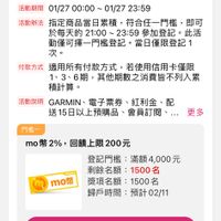 可能是顯示的文字是「 10:25 < 登記活動 活動中 已登記 2月年貨節 2月年貨節-全站加碼送900（信用卡/無卡 節-全站加碼送900(信用卡/ ／無卡 全站加碼送 限分1、3、6期） 6期） 活動期間 01/27 期間01/2700:00~01/2723:59 00：00～ 01/27 23:59 活動辦法 指定商品當日累積 符合任一門檻 指定商品當日累積，符合任一門權， 即可 於每天的 21：00～ -23:59 參加登記· 於每天的21：00~23：59參加登記。此 此活 動僅可擇一門檻登記 僅可揮一門檻登記。當日僅限登記 當日僅限登記 次。 付款方式 適用所有付款方式，若使用信用卡僅限 適用所有付款方式 若使用信用卡僅限 1、3、6期， 其他期數之消費皆不列入累 積計算。 活動説明 GARMIN 電子票券 紅利金、画 GARMIN、電子票券、紅利金、配 配 送15日以上預購品， 會員訂閲、 更多 門橋一 mo m幣2% mo幣2%，回饋上限200元 2% 回饋上限200元 登記門檻： 登記門檻：滿額4，000元 滿額4,000元 剩餘名額： 1500名 mo 獎項名額： 獎項名額：1500名 1500名 歸戶時間 預計02/11 歸戶時間：預計02/11 02/11 01/2721：00登記 01/27 21：00 登記 門橋二 mo幣2.5% m幣 幣2.5％ 回饋上限650元 登記門檻：滿額15,000元 登記門檻： 滿額15,000元 剩餘名額：500名 名 剩餘名額： 500名 首頁 8g 選選 追蹤清單 通知 購物車 會員中心」的圖像