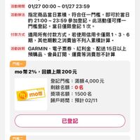 可能是顯示的文字是「 9:01 11 登記活動 活動中 銀行/超取及其他加碼登記活動入口 銀行/ 已登記 2月年貨節-全站加碼送900（信用卡/無卡限分 2月年貨節- 全站加碼送 【信用卡/ 無卡限分 1、3、6期） 1、3 、6期） 活動期間 01/27 00:00・ 期間01/2700:00~01/2723:59 01/27 23:59 活動辦法 指定商品當日緊積 符合任一門檻 即可於當日 21：00~ 0~23：59參加登記。 23:59 參加登記。！ 此活動僅可擇一 門檻登記。 當日僅限登記1次 1次。 付款方式 適用所有付款方式， 若使用信用卡僅限1、3、 3、6 期 調，其他期數之消費皆不列入累積計單。 活動說明 GARMIN 電子票券 紅利金 配送15日以上 預購品 會員訂閲、 運費等消費恕不計算 門檻 mo mo １０幣２％ 2% 回饋上限200元 mo幣 登記門檻： 滿額4,000元 滿額 剩餘名額： 0名 獎項名額 1500 獎項名額：1500名 名 歸戶時間 預計02/11 預計 02/11 已登記 門檻二 mo幣2.5%，回饋上限650元 mo mo幣2.5%， 格２.５％ 回饋上限650元 登記門檻 滿額15,000元 剩餘名額： 44名 獎項名額 獎項名額：500名 500名 歸戶時間 預計02/11 預計 m0带 首頁 8g 逛逛 追蹤清單 通知 購物車 會員中心」的圖像