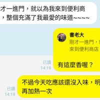 可能是顯示的文字是「剛才一進門，就以爲我來到便利商 剛才一進門， 就以為我來到便利商 店， 告，整個充滿了我最愛的味道~~~~ ~~~~ 14:01 書老大 剛才一進門 剛才一進門，就以爲我 就以為我 來到便利商店，整個... 整個... 14:19 民有這麽香喔？ 已讀 有這麽香喔？ 已讀 14:19 不過今天吃應該還沒入味 再加熱一次 明天我要」的圖像