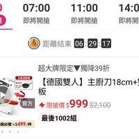 可能是顯示的文字是「 00:00 現正搶購 07:00 即將開搶 11:0014:00 11:00 14:00 即將開搶 即將開搶 1 即 距離結束 距離結束06：29：17 06:29:17 17 下單登記抽 不沾鍋組 送完为止 全館滿額贈 最高邊 SNE 大利製 F必時 超大牌限定獨降39折 獨降39折 超大牌限定 （德國雙人】主廚刀18cm+雙面贴 主廚刀1 【德國雙人】 雙面砧 板 限搶價 限搶價$999 $999 $2,100 官方 3/25限定 3/25限定　　厨房必備、$499/件 厨房必備$499/件 x$499 /件 厨房必備 最後1002組 最後 搶」的圖像